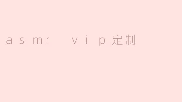 什么是ASMR VIP定制？**